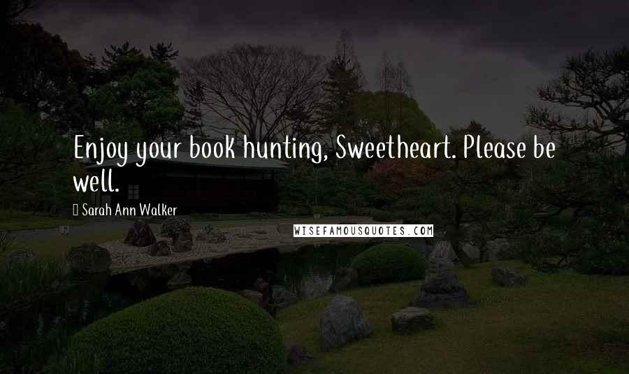 Sarah Ann Walker Quotes: Enjoy your book hunting, Sweetheart. Please be well.