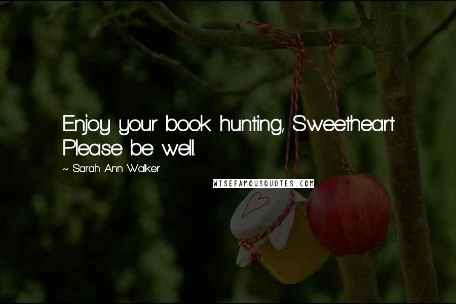 Sarah Ann Walker Quotes: Enjoy your book hunting, Sweetheart. Please be well.