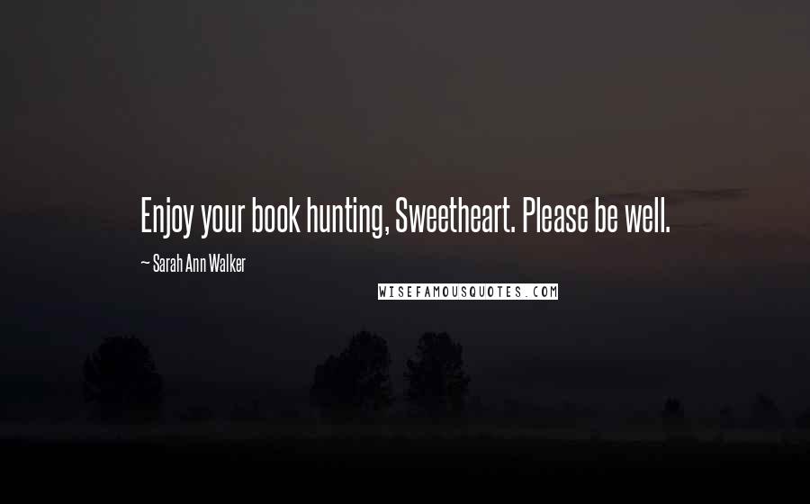 Sarah Ann Walker Quotes: Enjoy your book hunting, Sweetheart. Please be well.