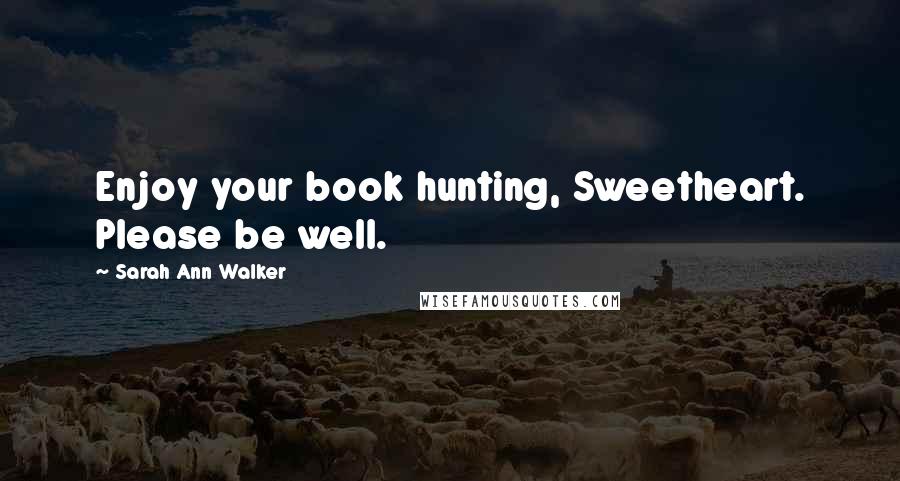 Sarah Ann Walker Quotes: Enjoy your book hunting, Sweetheart. Please be well.