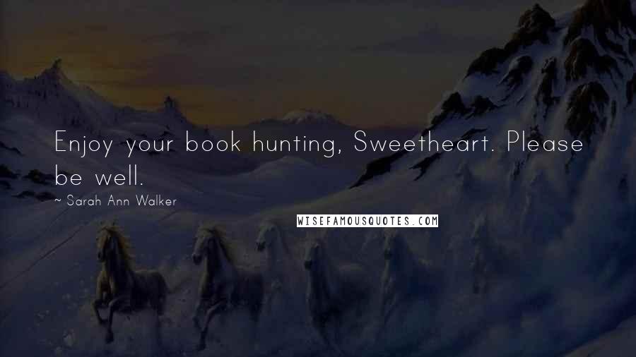 Sarah Ann Walker Quotes: Enjoy your book hunting, Sweetheart. Please be well.