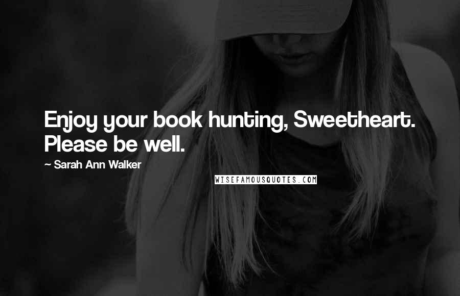 Sarah Ann Walker Quotes: Enjoy your book hunting, Sweetheart. Please be well.