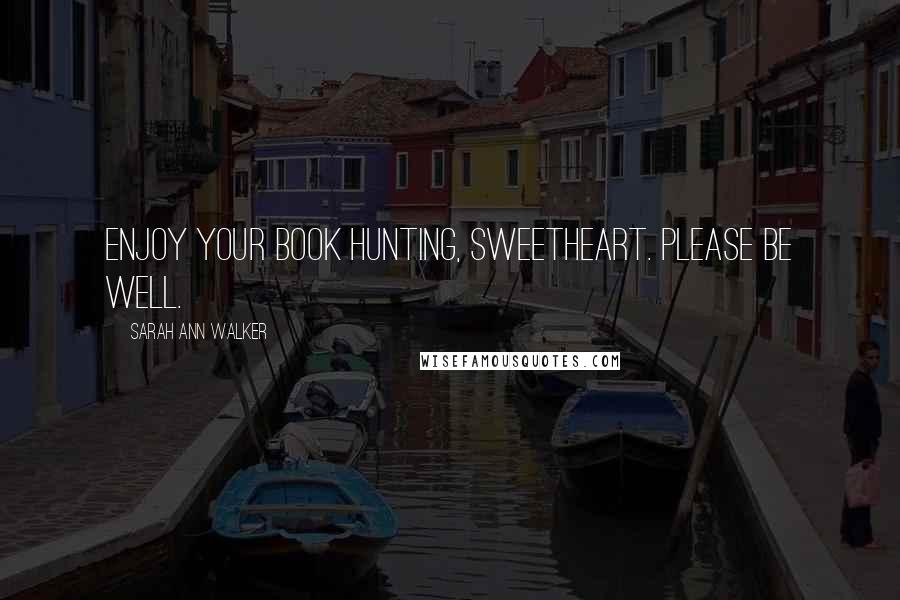 Sarah Ann Walker Quotes: Enjoy your book hunting, Sweetheart. Please be well.