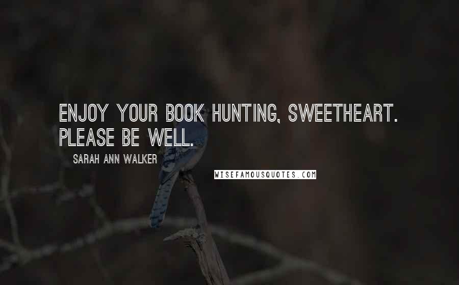 Sarah Ann Walker Quotes: Enjoy your book hunting, Sweetheart. Please be well.