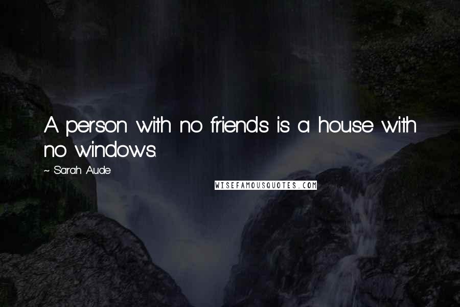 Sarah Aude Quotes: A person with no friends is a house with no windows.