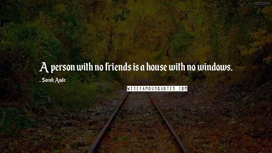 Sarah Aude Quotes: A person with no friends is a house with no windows.