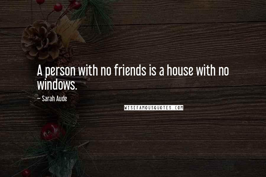 Sarah Aude Quotes: A person with no friends is a house with no windows.