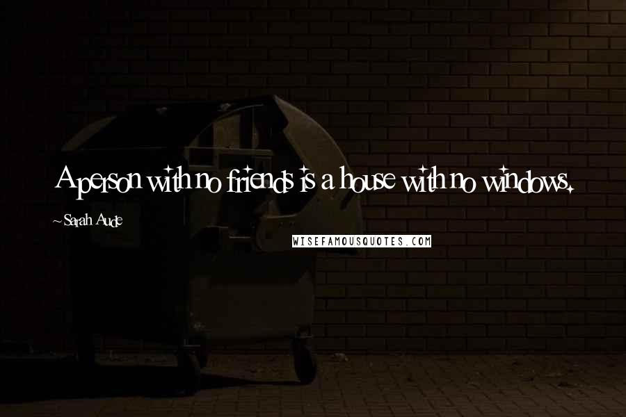 Sarah Aude Quotes: A person with no friends is a house with no windows.