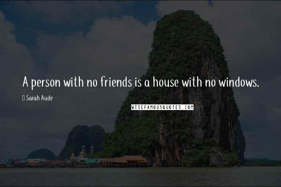 Sarah Aude Quotes: A person with no friends is a house with no windows.