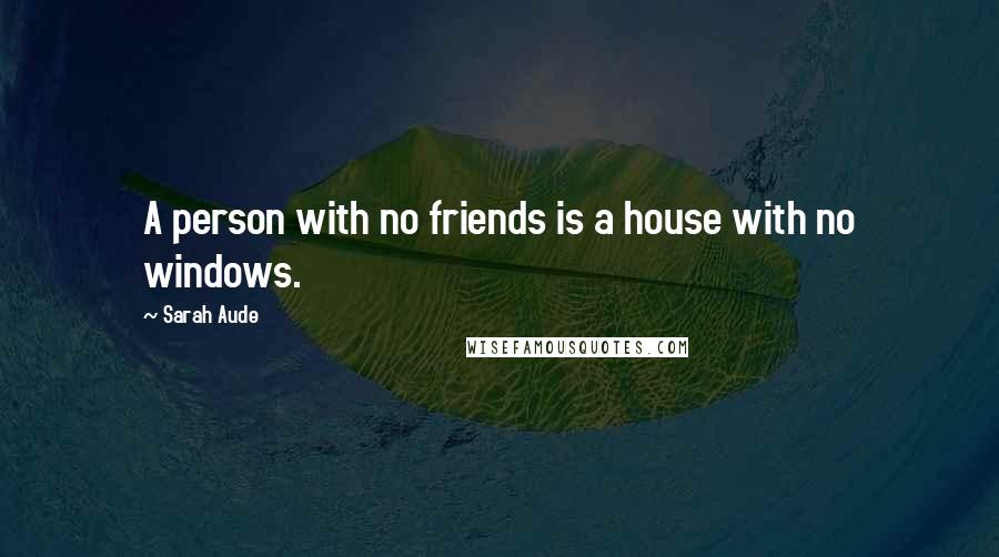 Sarah Aude Quotes: A person with no friends is a house with no windows.