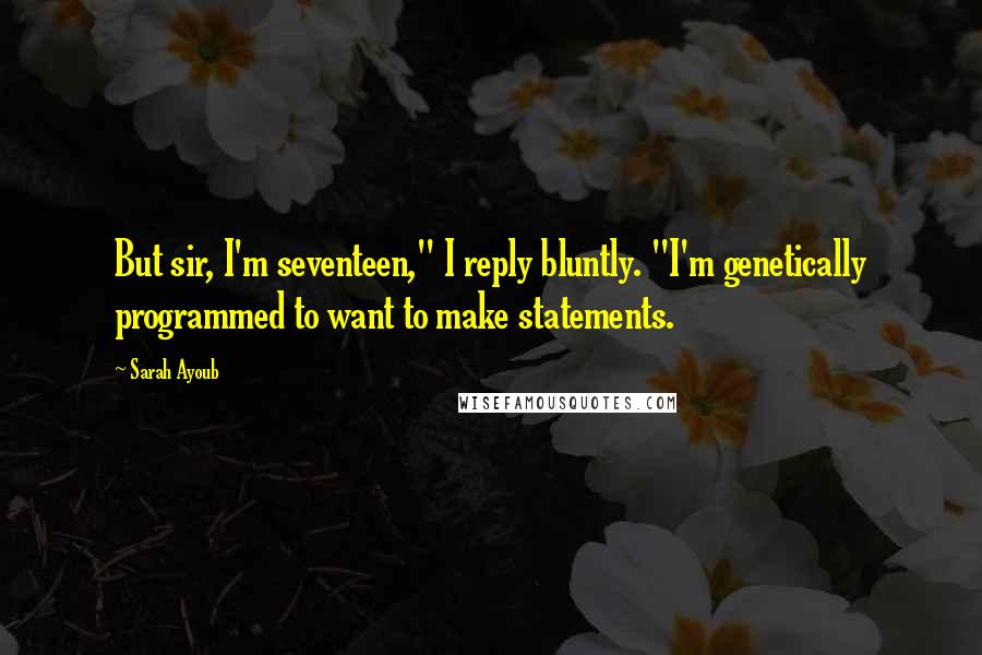 Sarah Ayoub Quotes: But sir, I'm seventeen," I reply bluntly. "I'm genetically programmed to want to make statements.