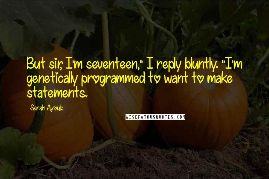 Sarah Ayoub Quotes: But sir, I'm seventeen," I reply bluntly. "I'm genetically programmed to want to make statements.