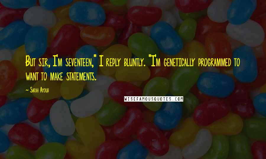 Sarah Ayoub Quotes: But sir, I'm seventeen," I reply bluntly. "I'm genetically programmed to want to make statements.