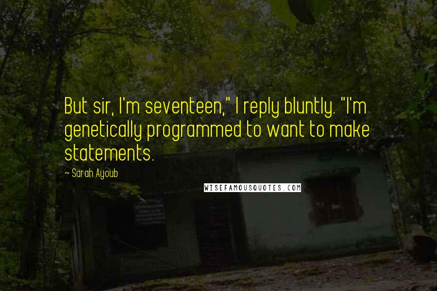 Sarah Ayoub Quotes: But sir, I'm seventeen," I reply bluntly. "I'm genetically programmed to want to make statements.