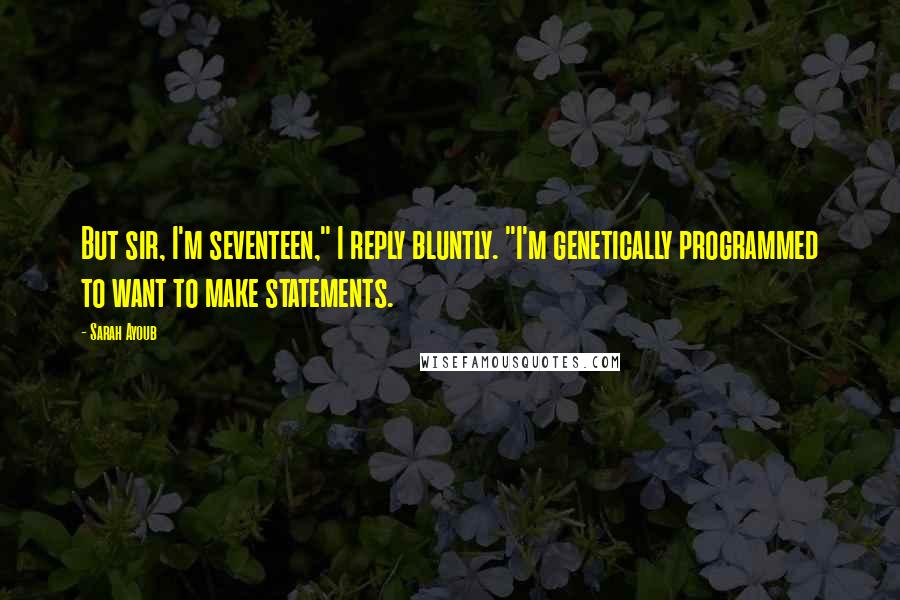 Sarah Ayoub Quotes: But sir, I'm seventeen," I reply bluntly. "I'm genetically programmed to want to make statements.