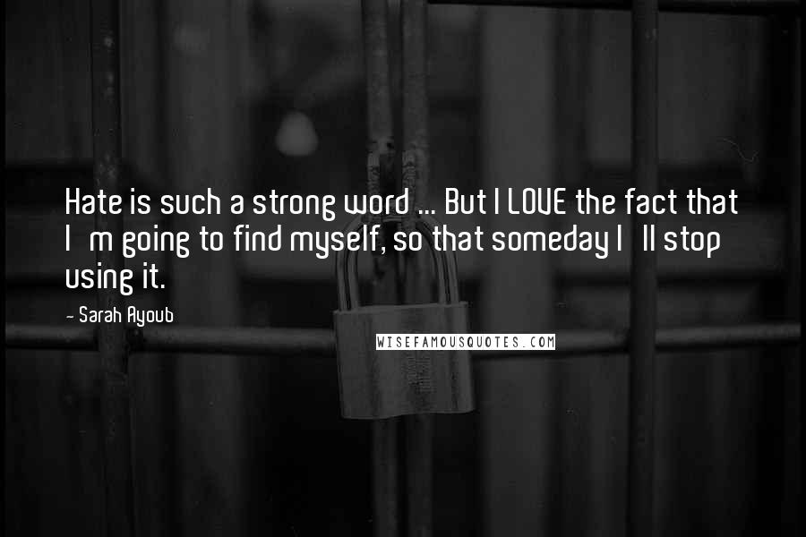 Sarah Ayoub Quotes: Hate is such a strong word ... But I LOVE the fact that I'm going to find myself, so that someday I'll stop using it.
