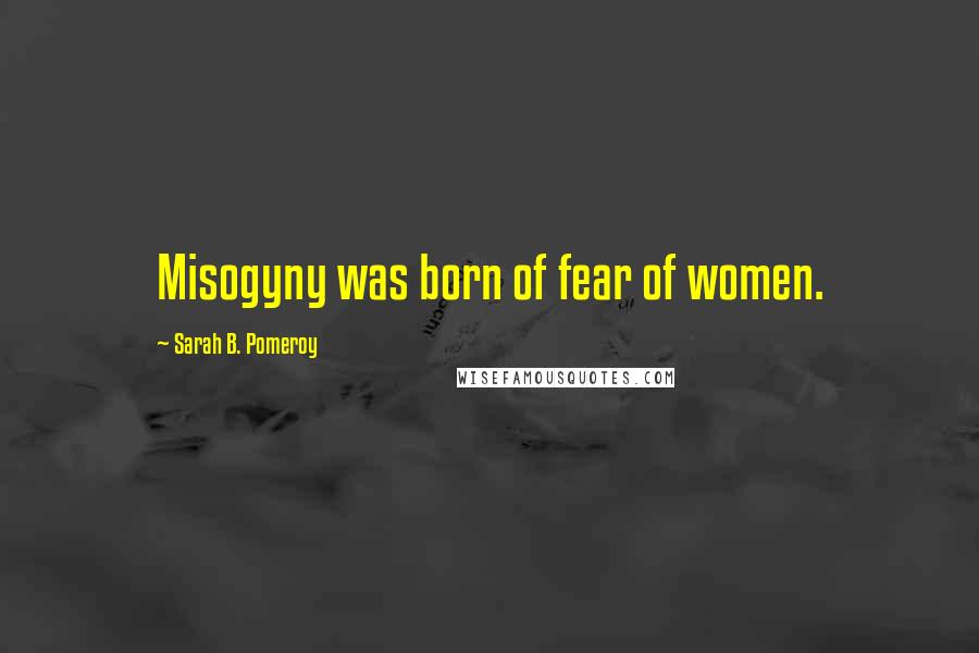 Sarah B. Pomeroy Quotes: Misogyny was born of fear of women.