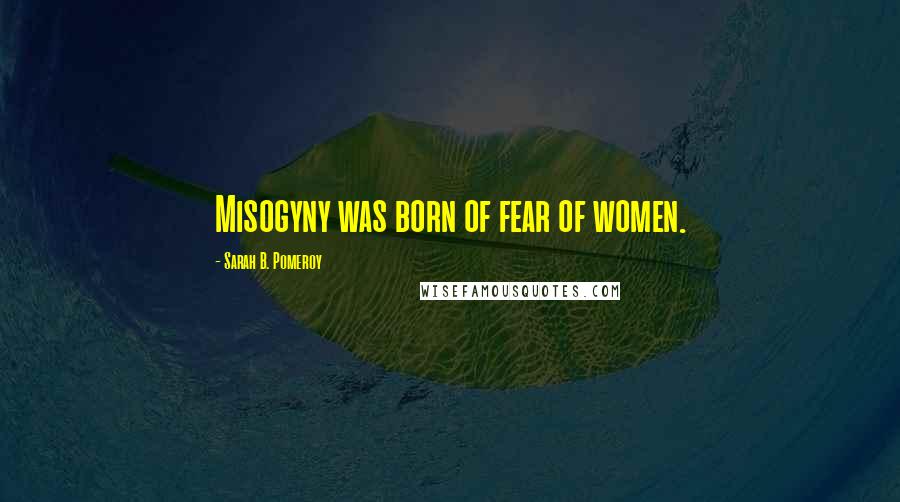 Sarah B. Pomeroy Quotes: Misogyny was born of fear of women.