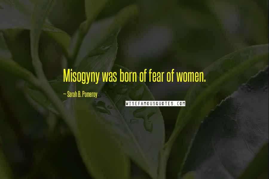 Sarah B. Pomeroy Quotes: Misogyny was born of fear of women.