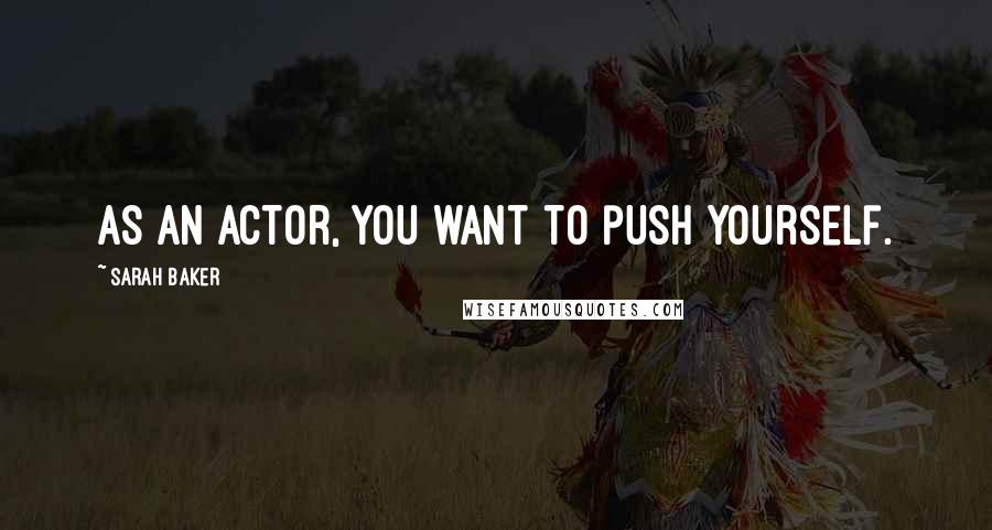 Sarah Baker Quotes: As an actor, you want to push yourself.