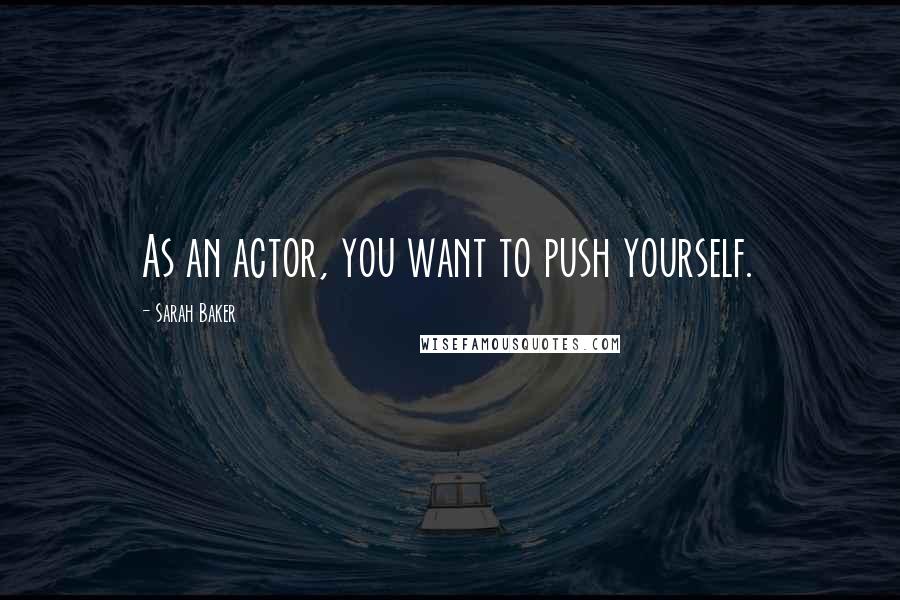 Sarah Baker Quotes: As an actor, you want to push yourself.