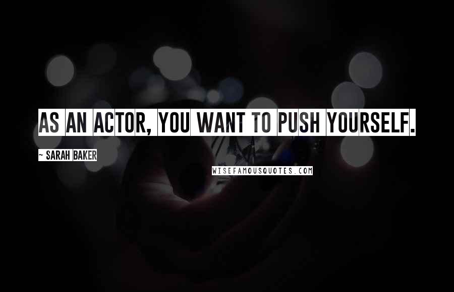 Sarah Baker Quotes: As an actor, you want to push yourself.