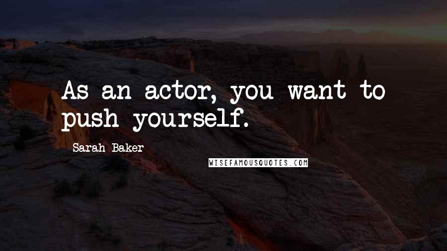 Sarah Baker Quotes: As an actor, you want to push yourself.