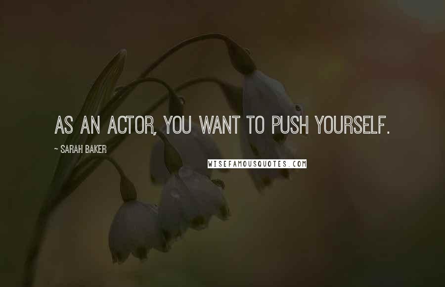 Sarah Baker Quotes: As an actor, you want to push yourself.