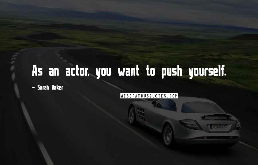 Sarah Baker Quotes: As an actor, you want to push yourself.