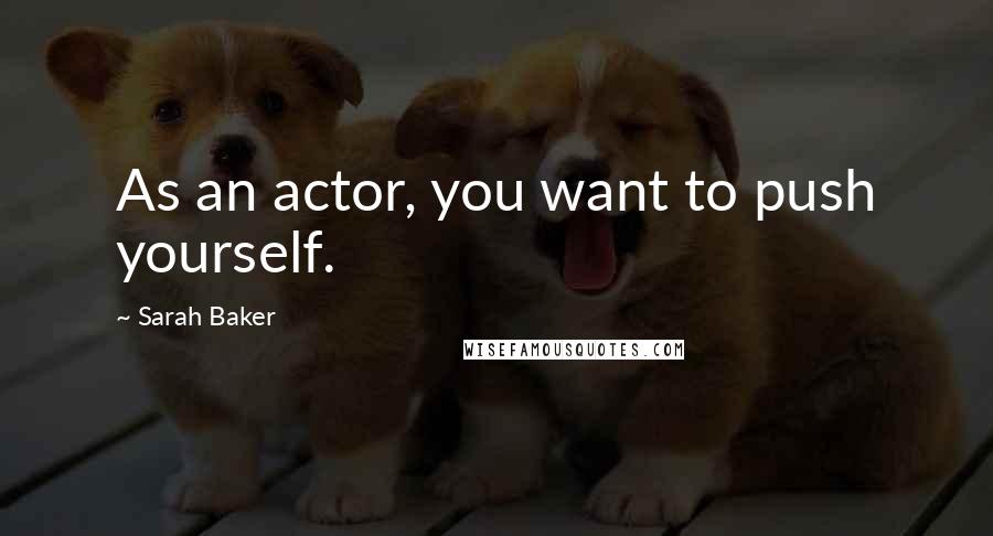 Sarah Baker Quotes: As an actor, you want to push yourself.