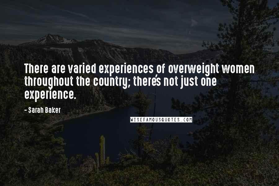 Sarah Baker Quotes: There are varied experiences of overweight women throughout the country; there's not just one experience.