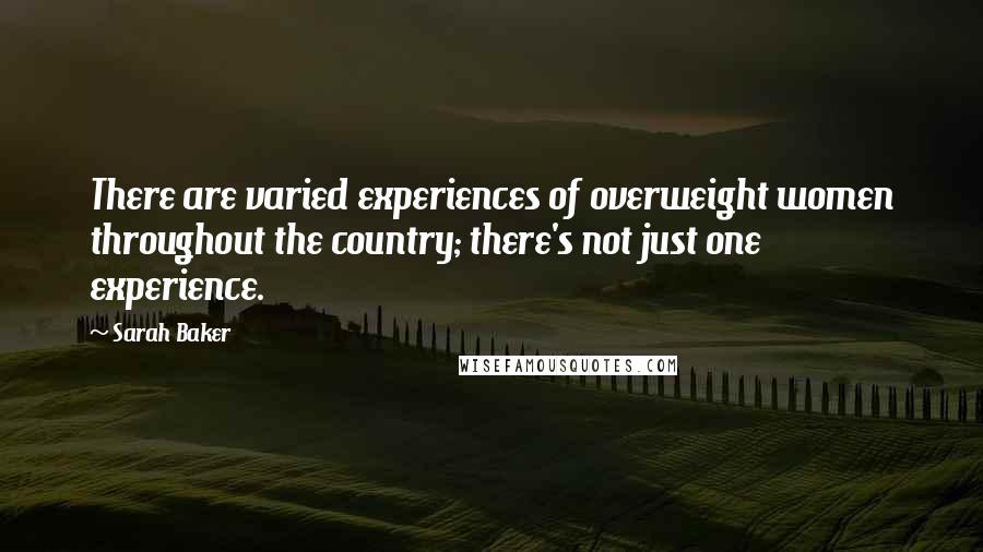 Sarah Baker Quotes: There are varied experiences of overweight women throughout the country; there's not just one experience.