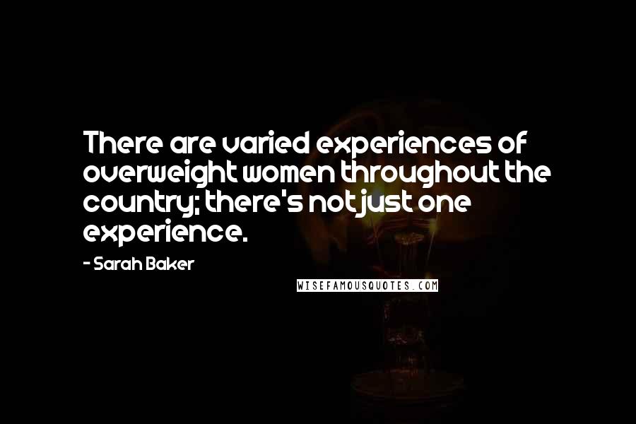 Sarah Baker Quotes: There are varied experiences of overweight women throughout the country; there's not just one experience.