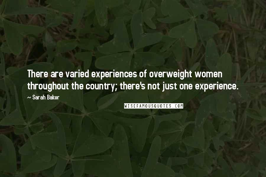 Sarah Baker Quotes: There are varied experiences of overweight women throughout the country; there's not just one experience.