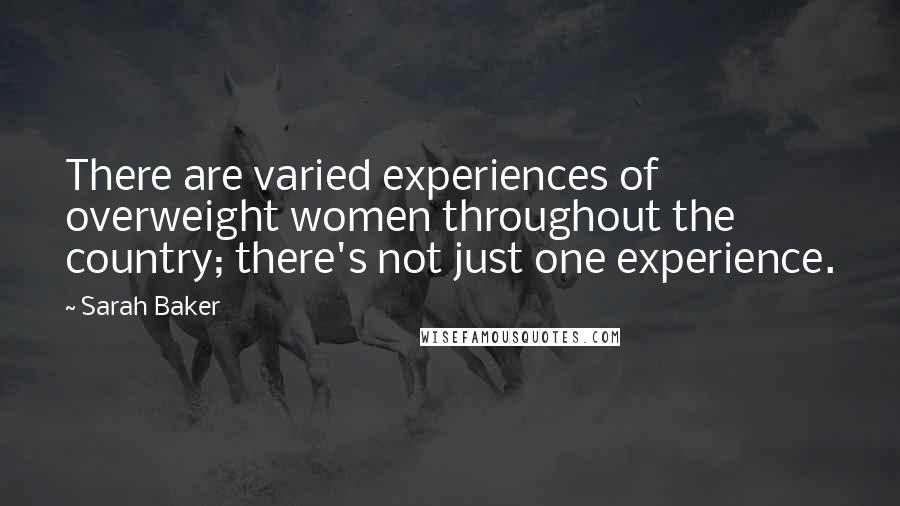 Sarah Baker Quotes: There are varied experiences of overweight women throughout the country; there's not just one experience.