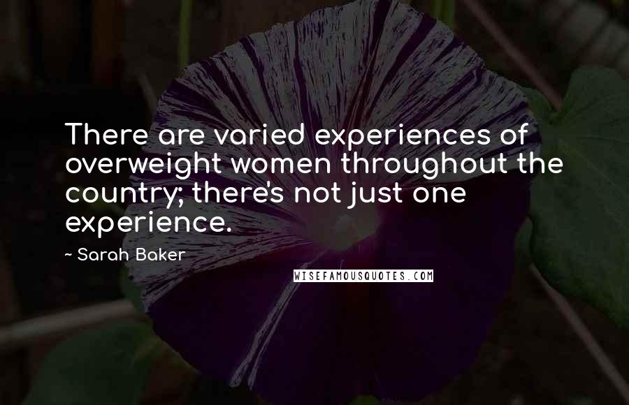 Sarah Baker Quotes: There are varied experiences of overweight women throughout the country; there's not just one experience.