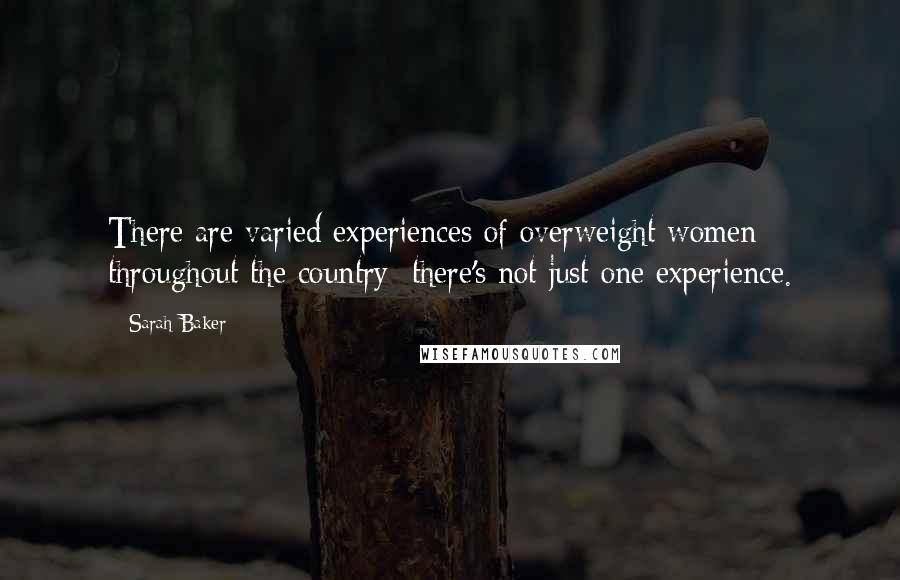 Sarah Baker Quotes: There are varied experiences of overweight women throughout the country; there's not just one experience.