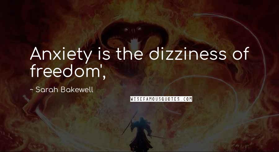 Sarah Bakewell Quotes: Anxiety is the dizziness of freedom',