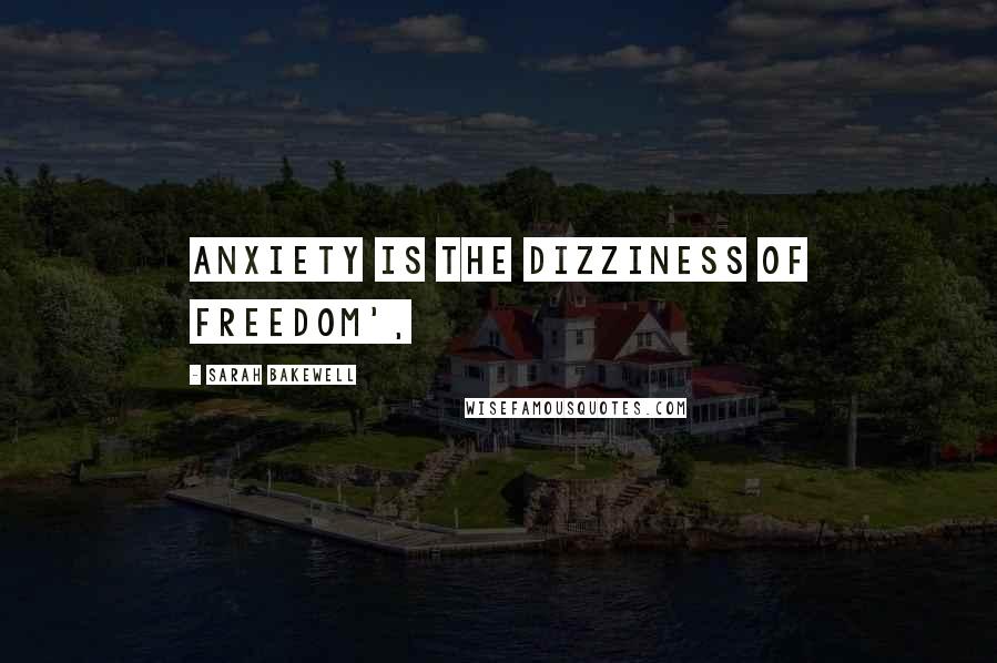 Sarah Bakewell Quotes: Anxiety is the dizziness of freedom',