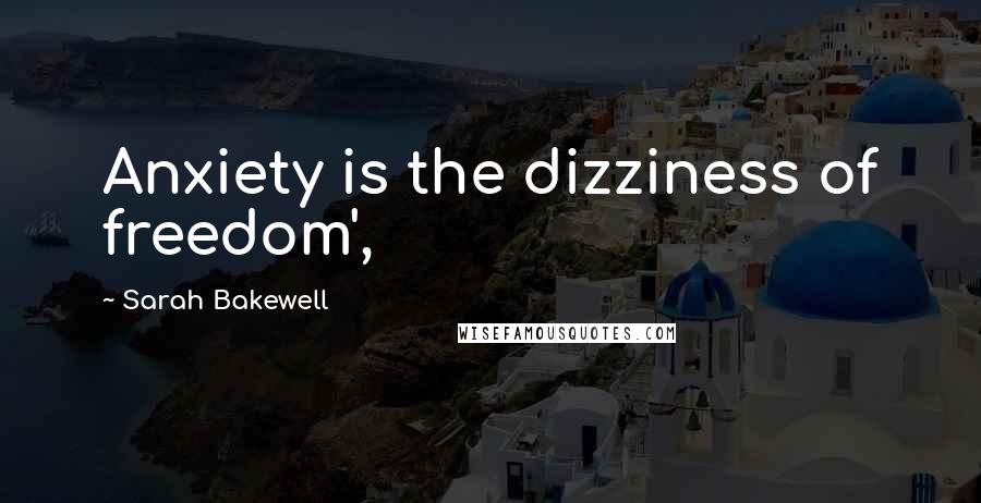 Sarah Bakewell Quotes: Anxiety is the dizziness of freedom',