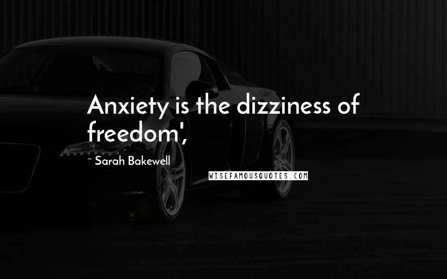 Sarah Bakewell Quotes: Anxiety is the dizziness of freedom',