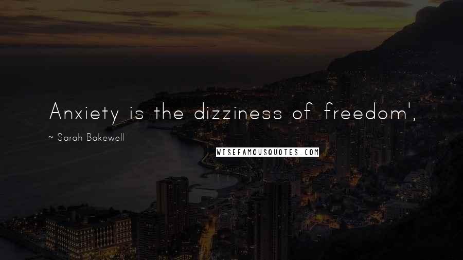 Sarah Bakewell Quotes: Anxiety is the dizziness of freedom',