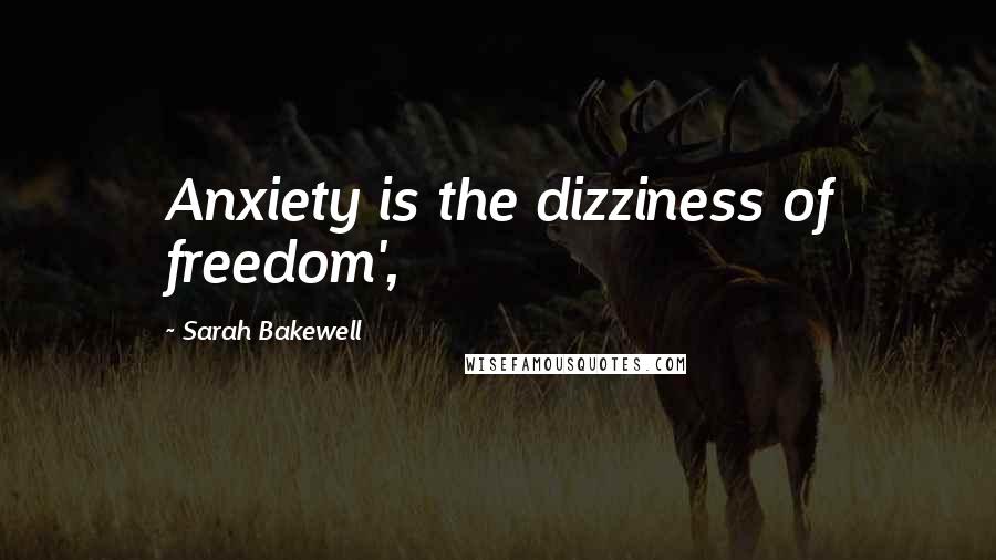 Sarah Bakewell Quotes: Anxiety is the dizziness of freedom',