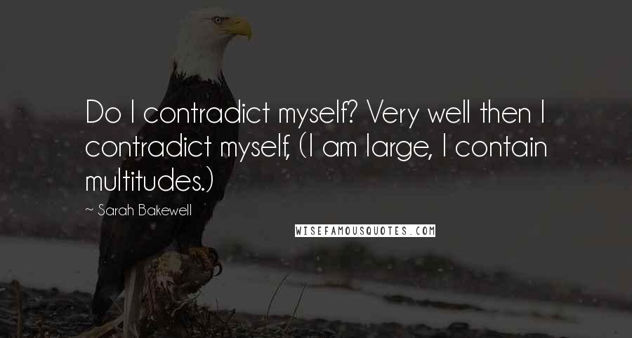 Sarah Bakewell Quotes: Do I contradict myself? Very well then I contradict myself, (I am large, I contain multitudes.)