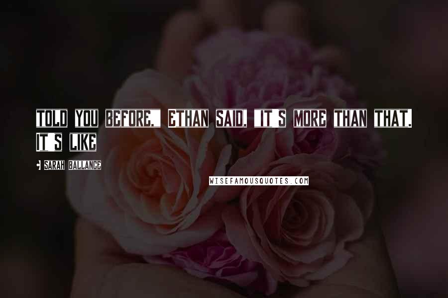 Sarah Ballance Quotes: told you before," Ethan said, "it's more than that. It's like