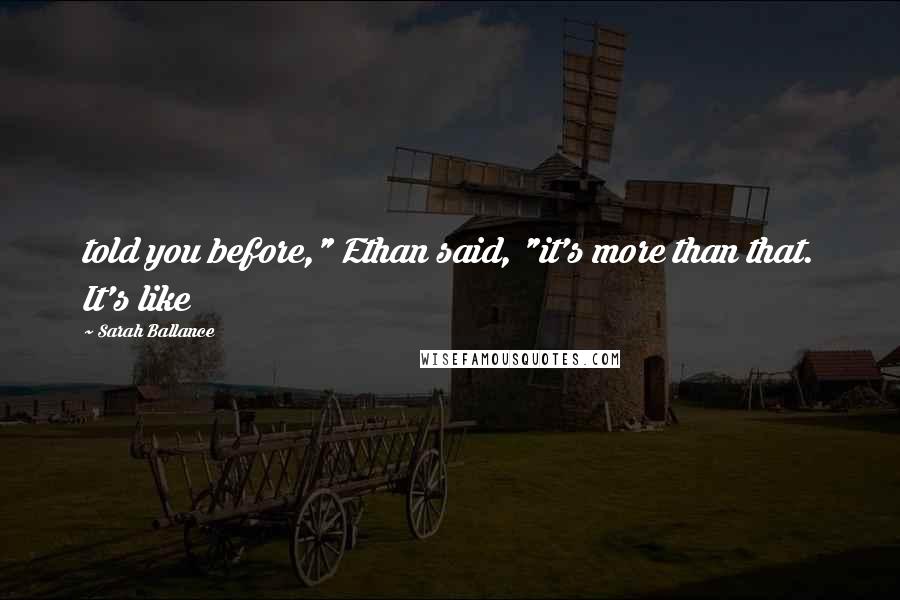 Sarah Ballance Quotes: told you before," Ethan said, "it's more than that. It's like