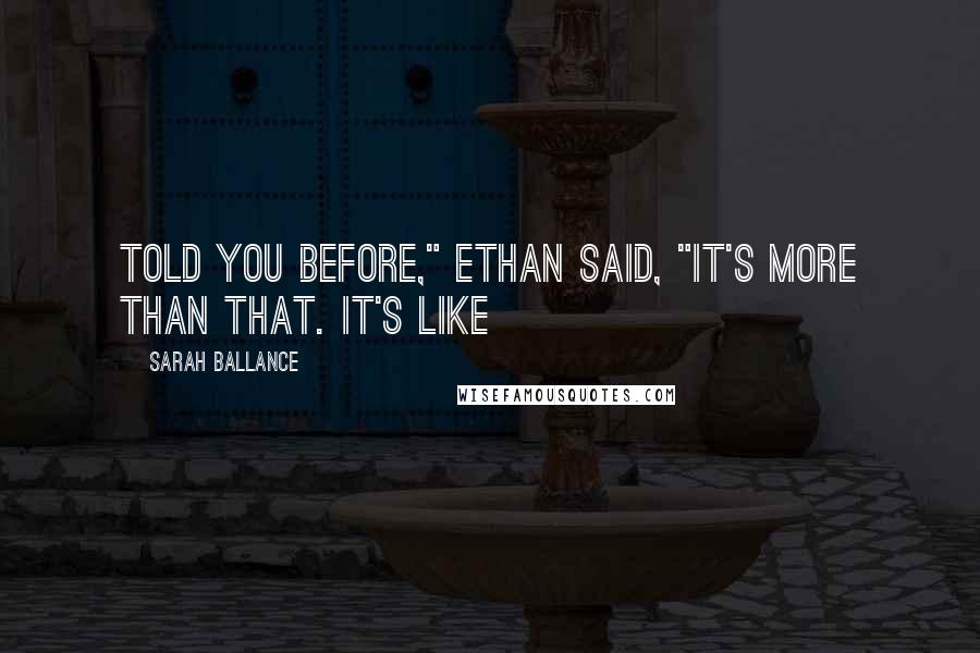 Sarah Ballance Quotes: told you before," Ethan said, "it's more than that. It's like