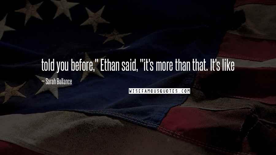 Sarah Ballance Quotes: told you before," Ethan said, "it's more than that. It's like