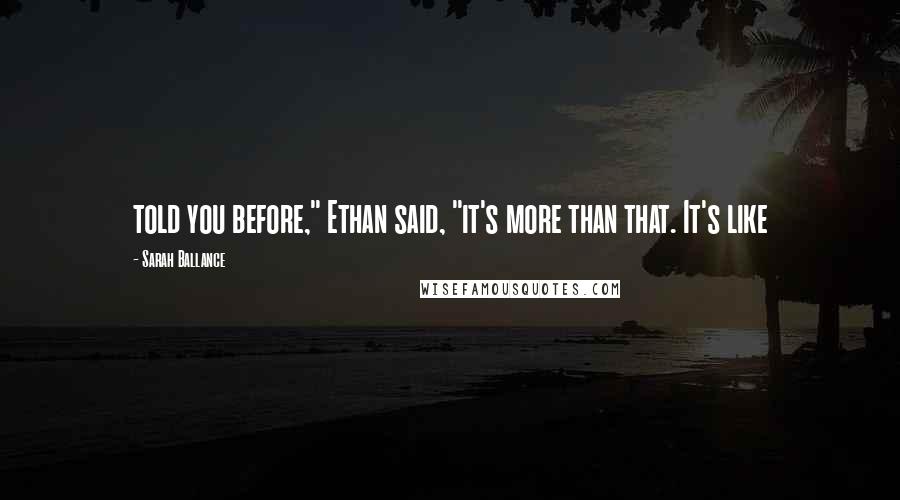 Sarah Ballance Quotes: told you before," Ethan said, "it's more than that. It's like