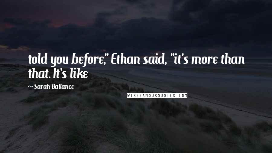 Sarah Ballance Quotes: told you before," Ethan said, "it's more than that. It's like